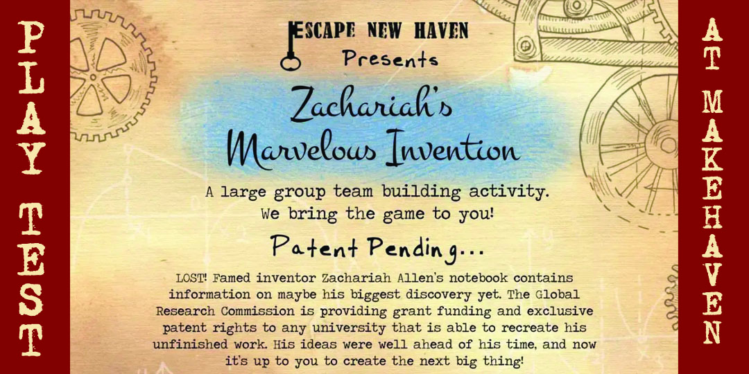  This image is a promotional poster for "Zachariah's Marvelous Invention," an event hosted by Escape New Haven. It features a vintage-industrial design with mechanical gears on parchment-like background. Large, playful red text announces a "PLAY TEST" at "MAKEHAVEN." The event is described as a team-building activity where participants recreate the unfinished work of inventor Zachariah Allen to win grant funding and patent rights. The design suggests an inventive and collaborative game experience.